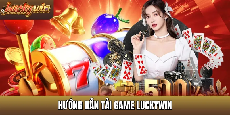 Hướng dẫn tải game LuckyWin